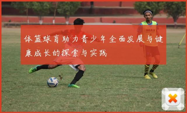 体篮球育助力青少年全面发展与健康成长的探索与实践
