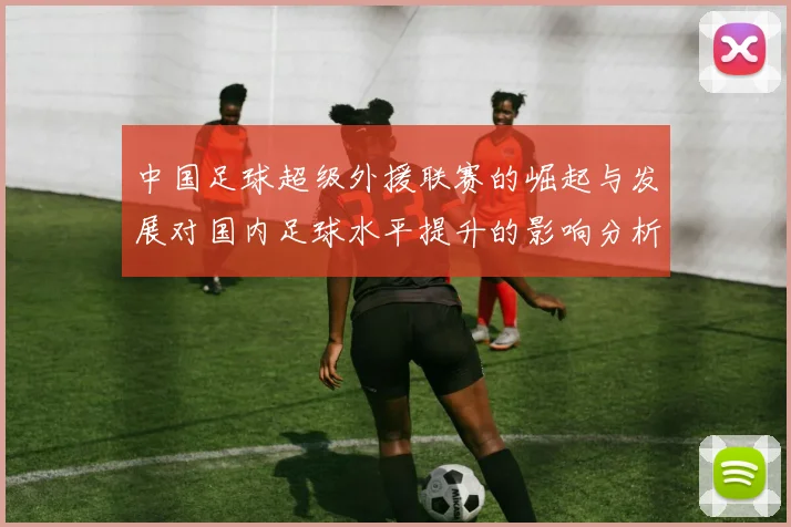 中国足球超级外援联赛的崛起与发展对国内足球水平提升的影响分析