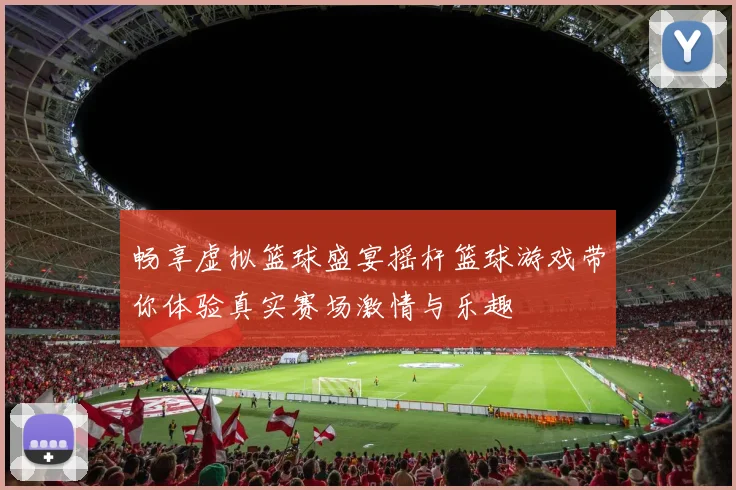 畅享虚拟篮球盛宴摇杆篮球游戏带你体验真实赛场激情与乐趣