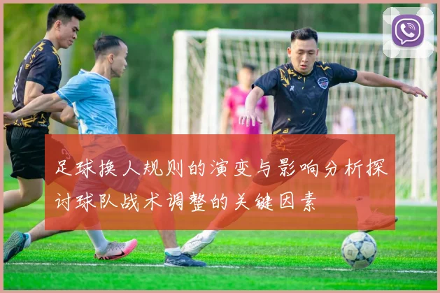 足球换人规则的演变与影响分析探讨球队战术调整的关键因素