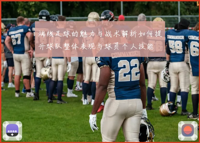 端线足球的魅力与战术解析如何提升球队整体表现与球员个人技能