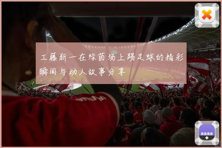 工藤新一在绿茵场上踢足球的精彩瞬间与动人故事分享