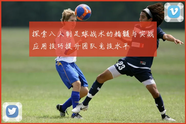 探索八人制足球战术的精髓与实战应用技巧提升团队竞技水平
