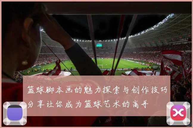 篮球脚本画的魅力探索与创作技巧分享让你成为篮球艺术的高手