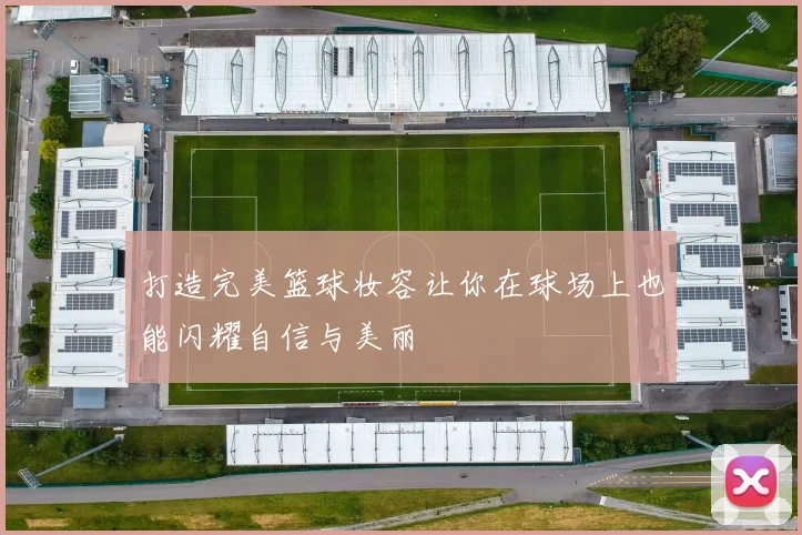 打造完美篮球妆容让你在球场上也能闪耀自信与美丽