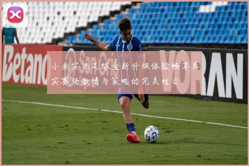 小米实况足球全新升级体验畅享真实赛场激情与策略的完美结合