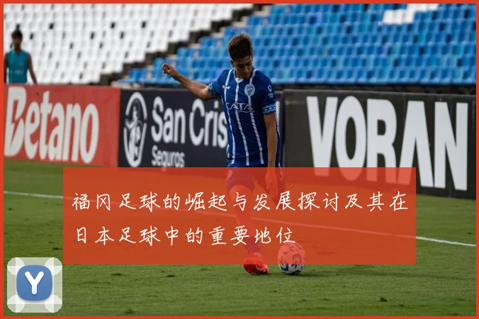 福冈足球的崛起与发展探讨及其在日本足球中的重要地位