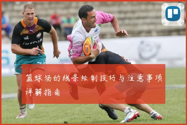 篮球场的线条绘制技巧与注意事项详解指南