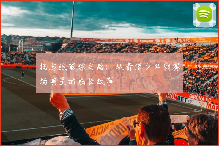 杨志斌篮球之路：从青涩少年到赛场明星的成长故事