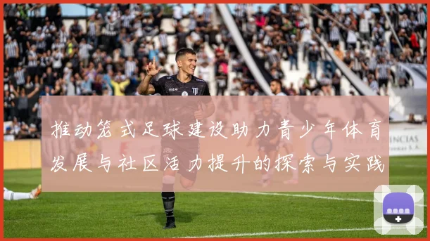 推动笼式足球建设助力青少年体育发展与社区活力提升的探索与实践