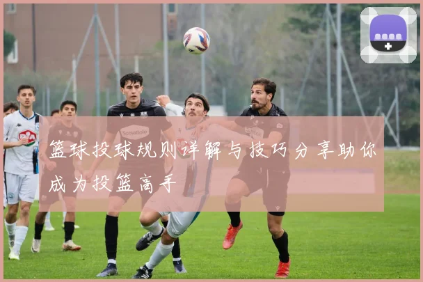 篮球投球规则详解与技巧分享助你成为投篮高手